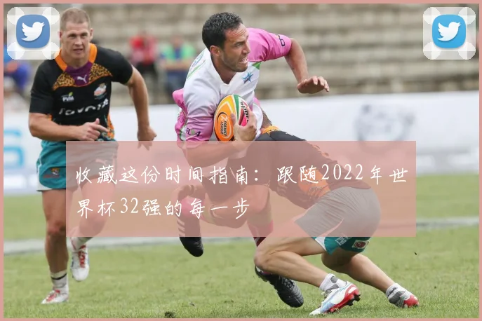 收藏这份时间指南：跟随2022年世界杯32强的每一步