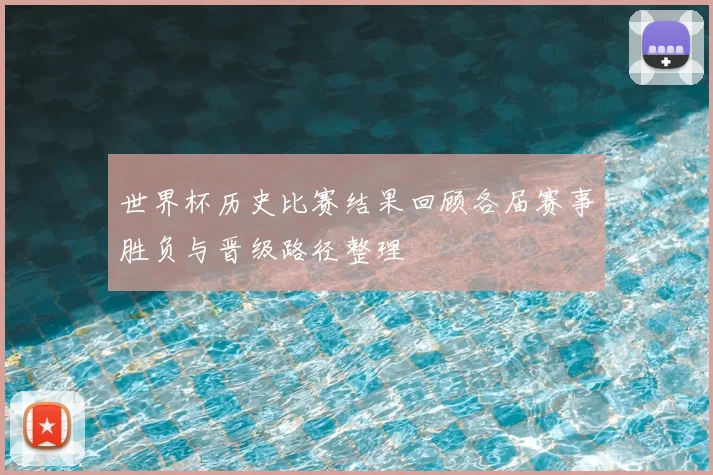 世界杯历史比赛结果回顾各届赛事胜负与晋级路径整理
