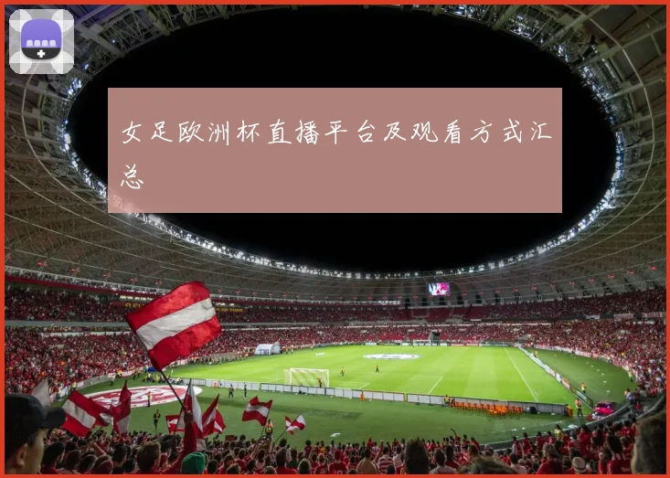女足欧洲杯直播平台及观看方式汇总