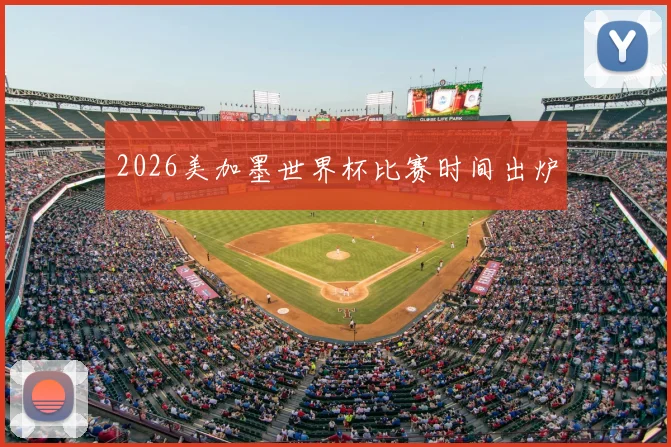 2026美加墨世界杯比赛时间出炉