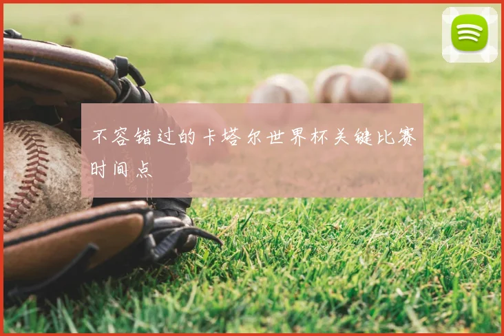 不容错过的卡塔尔世界杯关键比赛时间点