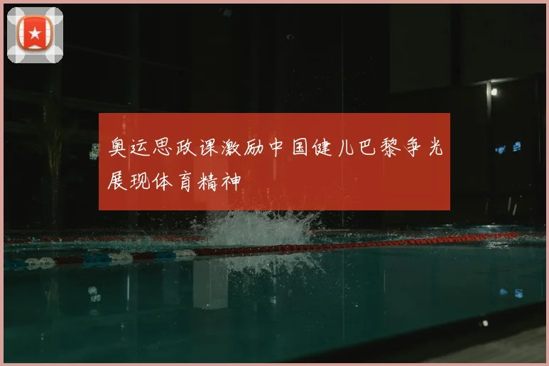 奥运思政课激励中国健儿巴黎争光展现体育精神