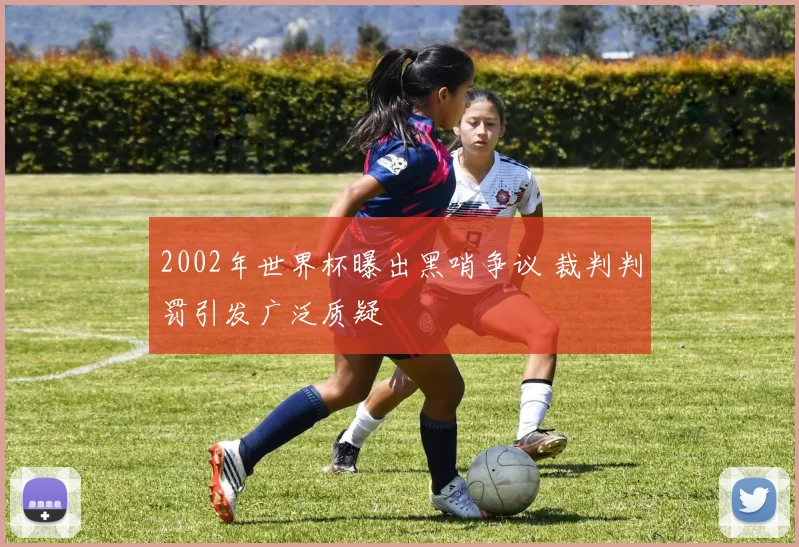 2002年世界杯曝出黑哨争议 裁判判罚引发广泛质疑