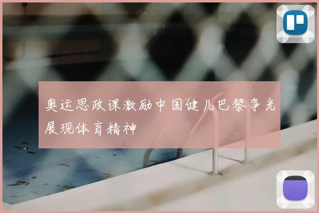 奥运思政课激励中国健儿巴黎争光展现体育精神