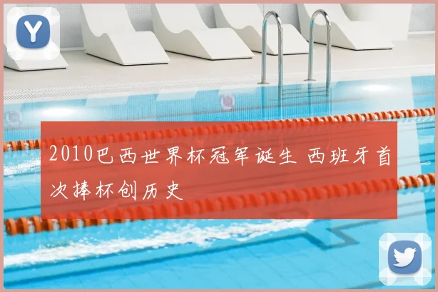 2010巴西世界杯冠军诞生 西班牙首次捧杯创历史