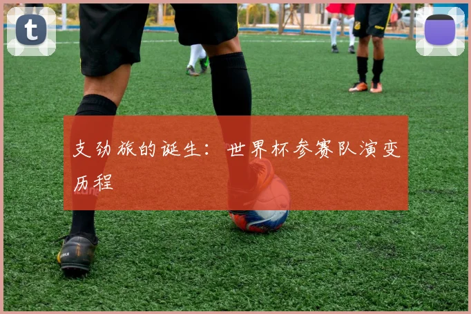 支劲旅的诞生：世界杯参赛队演变历程