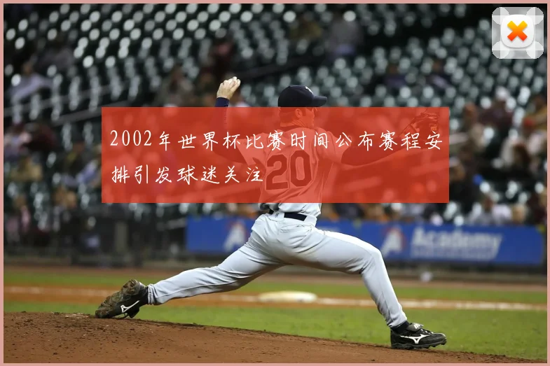 2002年世界杯比赛时间公布赛程安排引发球迷关注