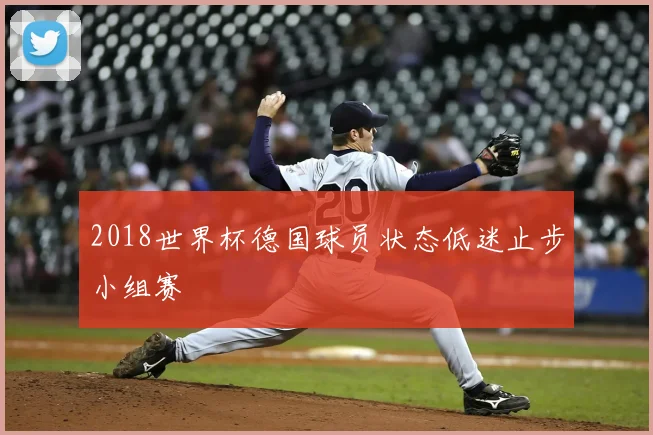 2018世界杯德国球员状态低迷止步小组赛