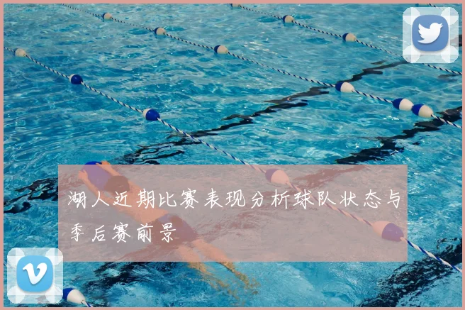 湖人近期比赛表现分析球队状态与季后赛前景