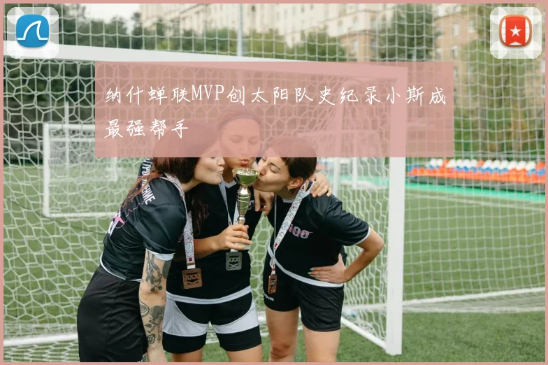 纳什蝉联MVP创太阳队史纪录小斯成最强帮手