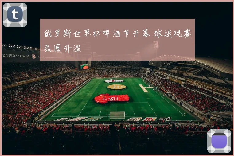 俄罗斯世界杯啤酒节开幕 球迷观赛氛围升温