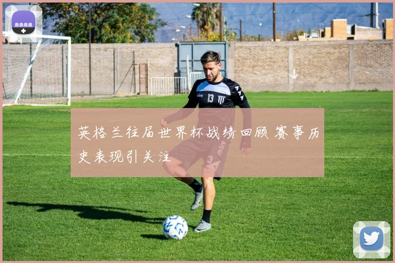 英格兰往届世界杯战绩回顾 赛事历史表现引关注